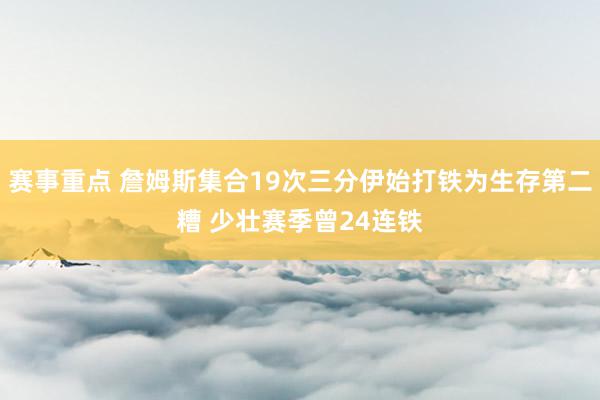 赛事重点 詹姆斯集合19次三分伊始打铁为生存第二糟 少壮赛季曾24连铁