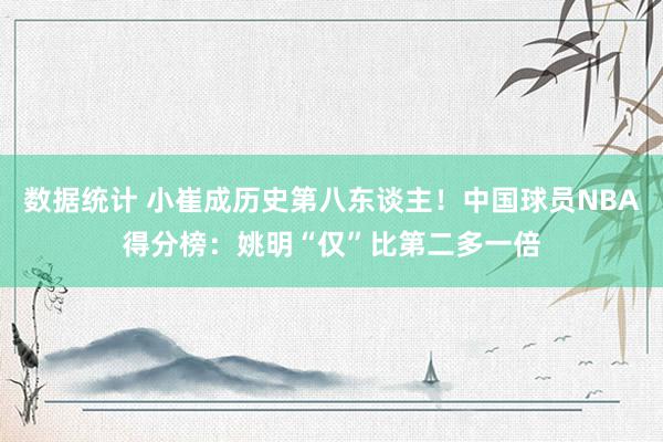 数据统计 小崔成历史第八东谈主！中国球员NBA得分榜：姚明“仅”比第二多一倍