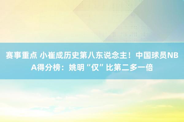 赛事重点 小崔成历史第八东说念主！中国球员NBA得分榜：姚明“仅”比第二多一倍