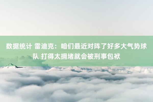 数据统计 雷迪克：咱们最近对阵了好多大气势球队 打得太拥堵就会被刑事包袱