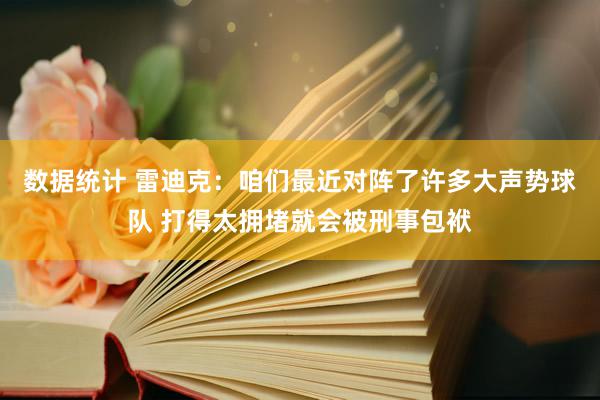 数据统计 雷迪克：咱们最近对阵了许多大声势球队 打得太拥堵就会被刑事包袱