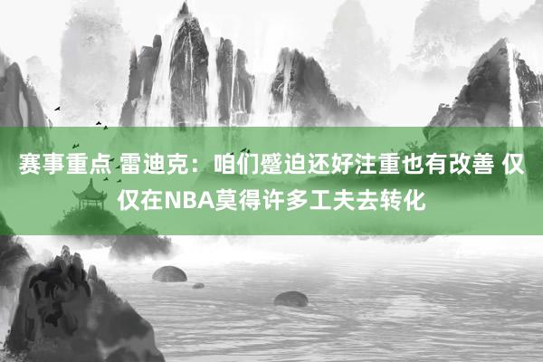 赛事重点 雷迪克：咱们蹙迫还好注重也有改善 仅仅在NBA莫得许多工夫去转化