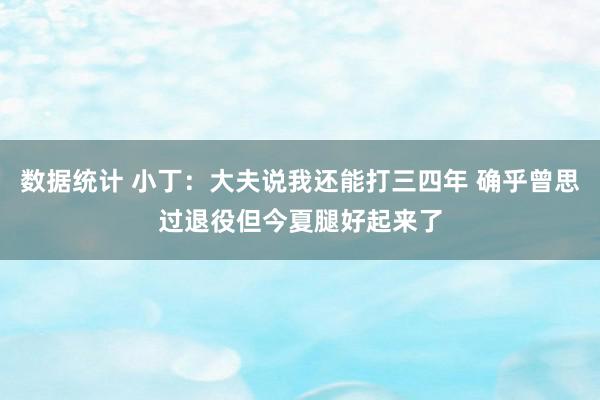 数据统计 小丁：大夫说我还能打三四年 确乎曾思过退役但今夏腿好起来了