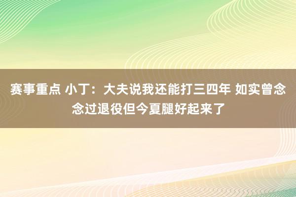 赛事重点 小丁：大夫说我还能打三四年 如实曾念念过退役但今夏腿好起来了