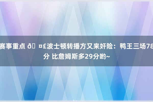 赛事重点 🤣波士顿转播方又来奸险：鸭王三场78分 比詹姆斯多29分哟~