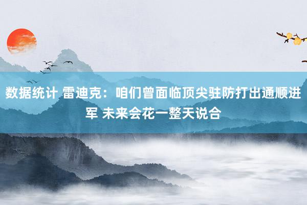 数据统计 雷迪克：咱们曾面临顶尖驻防打出通顺进军 未来会花一整天说合