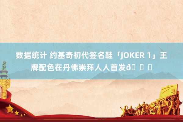 数据统计 约基奇初代签名鞋「JOKER 1」王牌配色在丹佛崇拜人人首发🎉