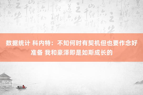 数据统计 科内特：不知何时有契机但也要作念好准备 我和豪泽即是如斯成长的