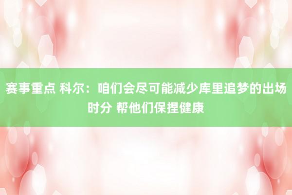 赛事重点 科尔：咱们会尽可能减少库里追梦的出场时分 帮他们保捏健康