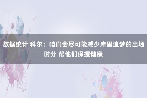 数据统计 科尔：咱们会尽可能减少库里追梦的出场时分 帮他们保握健康