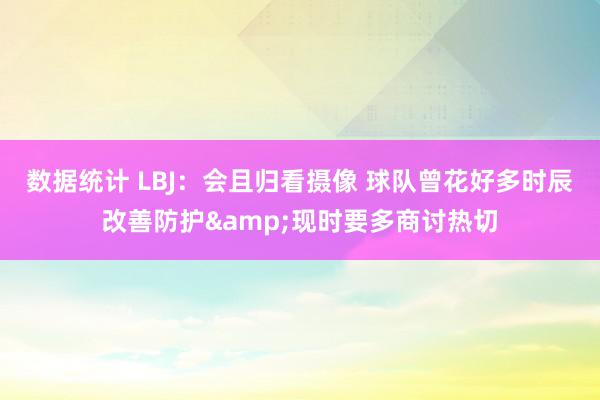 数据统计 LBJ：会且归看摄像 球队曾花好多时辰改善防护&现时要多商讨热切