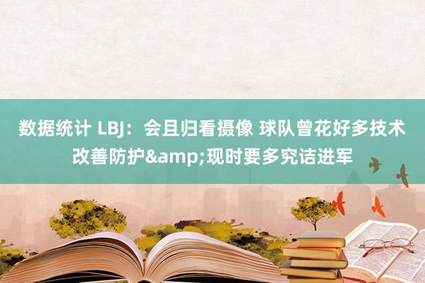 数据统计 LBJ：会且归看摄像 球队曾花好多技术改善防护&现时要多究诘进军