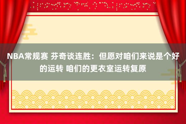 NBA常规赛 芬奇谈连胜：但愿对咱们来说是个好的运转 咱们的更衣室运转复原