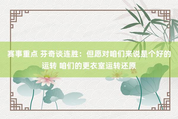 赛事重点 芬奇谈连胜：但愿对咱们来说是个好的运转 咱们的更衣室运转还原