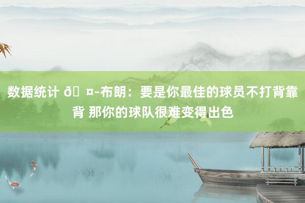 数据统计 🤭布朗：要是你最佳的球员不打背靠背 那你的球队很难变得出色