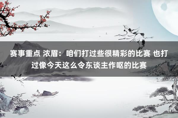 赛事重点 浓眉：咱们打过些很精彩的比赛 也打过像今天这么令东谈主作呕的比赛