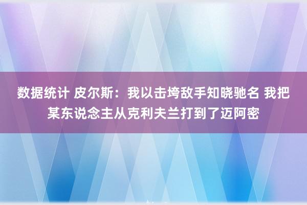 数据统计 皮尔斯：我以击垮敌手知晓驰名 我把某东说念主从克利夫兰打到了迈阿密