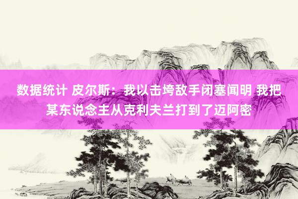 数据统计 皮尔斯：我以击垮敌手闭塞闻明 我把某东说念主从克利夫兰打到了迈阿密