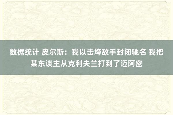 数据统计 皮尔斯：我以击垮敌手封闭驰名 我把某东谈主从克利夫兰打到了迈阿密