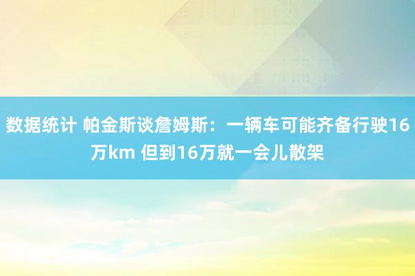 数据统计 帕金斯谈詹姆斯：一辆车可能齐备行驶16万km 但到16万就一会儿散架