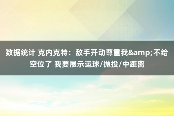 数据统计 克内克特：敌手开动尊重我&不给空位了 我要展示运球/抛投/中距离