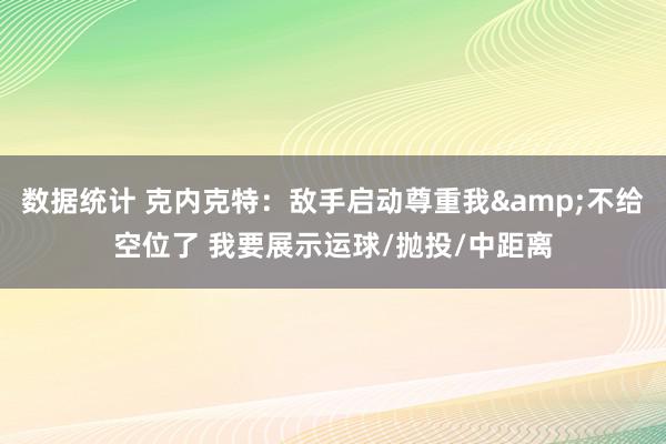 数据统计 克内克特：敌手启动尊重我&不给空位了 我要展示运球/抛投/中距离