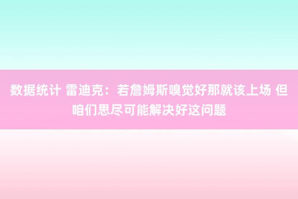 数据统计 雷迪克：若詹姆斯嗅觉好那就该上场 但咱们思尽可能解决好这问题