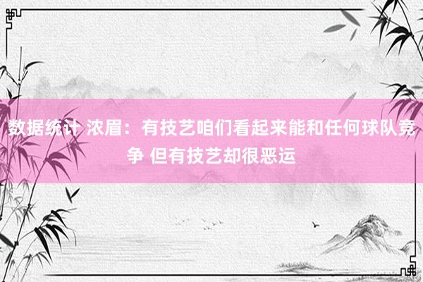 数据统计 浓眉：有技艺咱们看起来能和任何球队竞争 但有技艺却很恶运