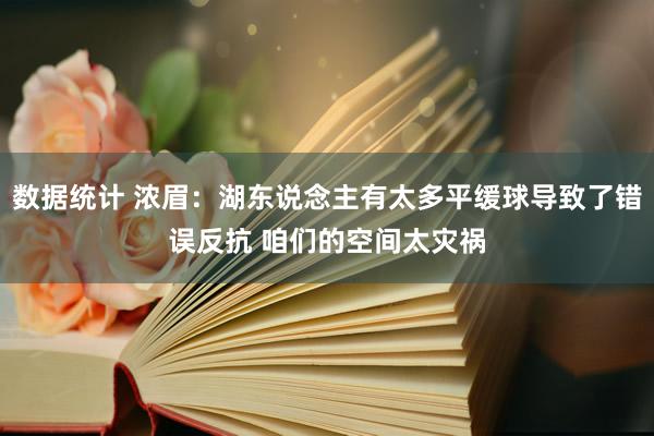 数据统计 浓眉：湖东说念主有太多平缓球导致了错误反抗 咱们的空间太灾祸