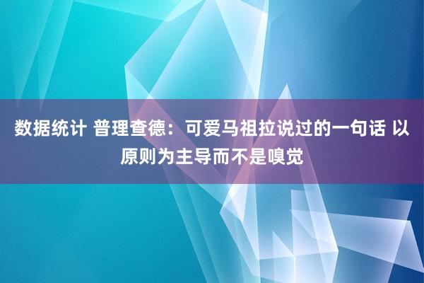 数据统计 普理查德：可爱马祖拉说过的一句话 以原则为主导而不是嗅觉