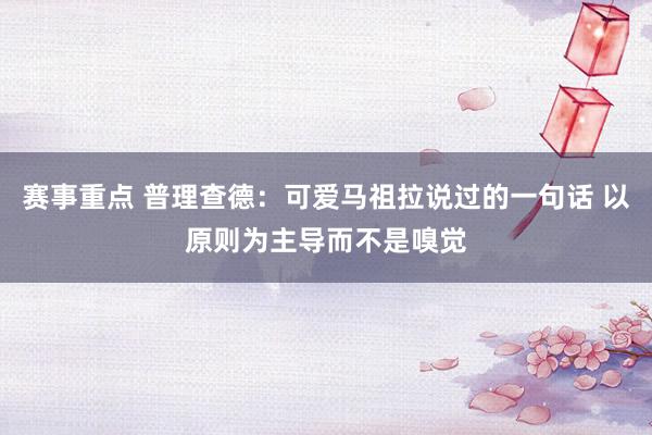 赛事重点 普理查德：可爱马祖拉说过的一句话 以原则为主导而不是嗅觉