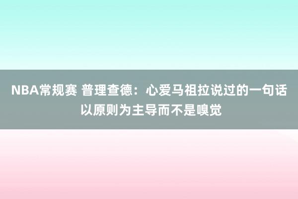 NBA常规赛 普理查德：心爱马祖拉说过的一句话 以原则为主导而不是嗅觉