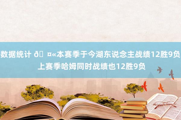 数据统计 🤫本赛季于今湖东说念主战绩12胜9负 上赛季哈姆同时战绩也12胜9负