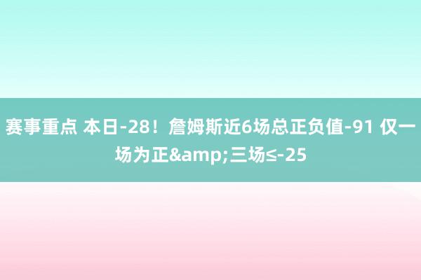 赛事重点 本日-28！詹姆斯近6场总正负值-91 仅一场为正&三场≤-25