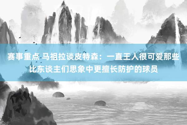 赛事重点 马祖拉谈皮特森：一直王人很可爱那些比东谈主们思象中更擅长防护的球员