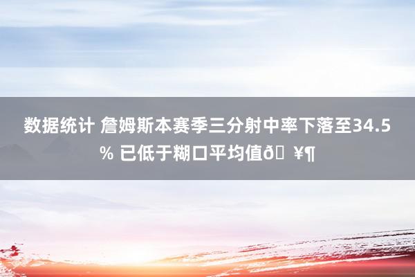 数据统计 詹姆斯本赛季三分射中率下落至34.5% 已低于糊口平均值🥶