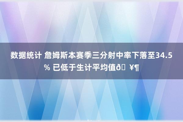 数据统计 詹姆斯本赛季三分射中率下落至34.5% 已低于生计平均值🥶