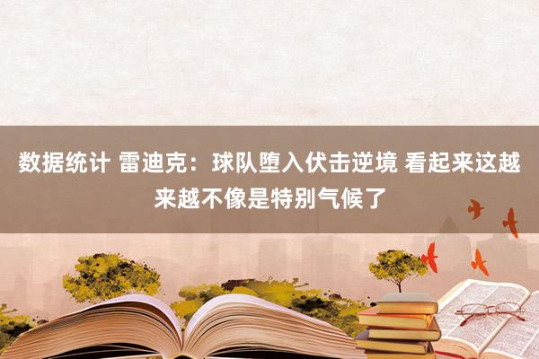 数据统计 雷迪克：球队堕入伏击逆境 看起来这越来越不像是特别气候了