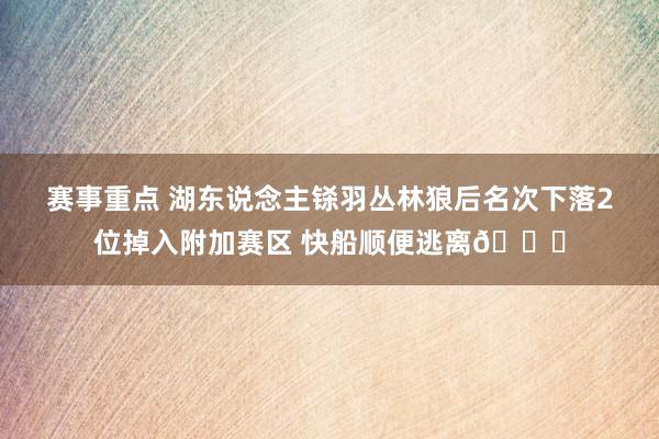 赛事重点 湖东说念主铩羽丛林狼后名次下落2位掉入附加赛区 快船顺便逃离😋