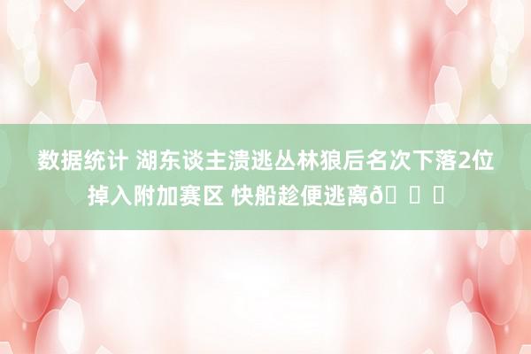 数据统计 湖东谈主溃逃丛林狼后名次下落2位掉入附加赛区 快船趁便逃离😋