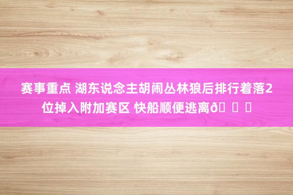 赛事重点 湖东说念主胡闹丛林狼后排行着落2位掉入附加赛区 快船顺便逃离😋