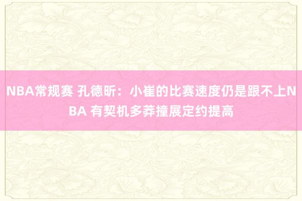 NBA常规赛 孔德昕：小崔的比赛速度仍是跟不上NBA 有契机多莽撞展定约提高