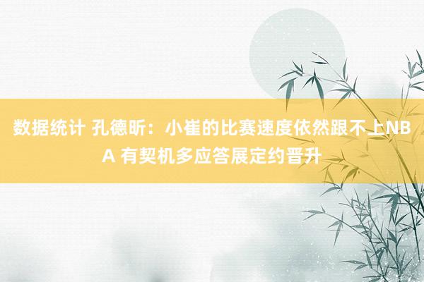 数据统计 孔德昕：小崔的比赛速度依然跟不上NBA 有契机多应答展定约晋升