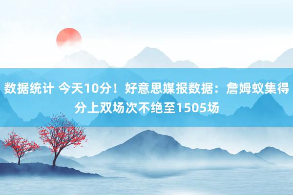 数据统计 今天10分！好意思媒报数据：詹姆蚁集得分上双场次不绝至1505场