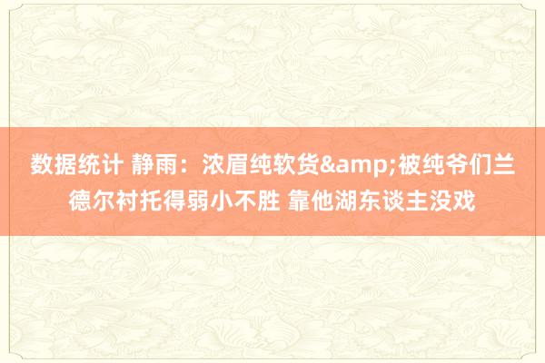 数据统计 静雨：浓眉纯软货&被纯爷们兰德尔衬托得弱小不胜 靠他湖东谈主没戏