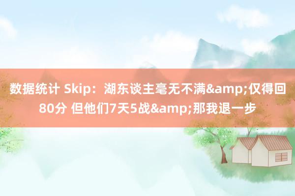 数据统计 Skip：湖东谈主毫无不满&仅得回80分 但他们7天5战&那我退一步