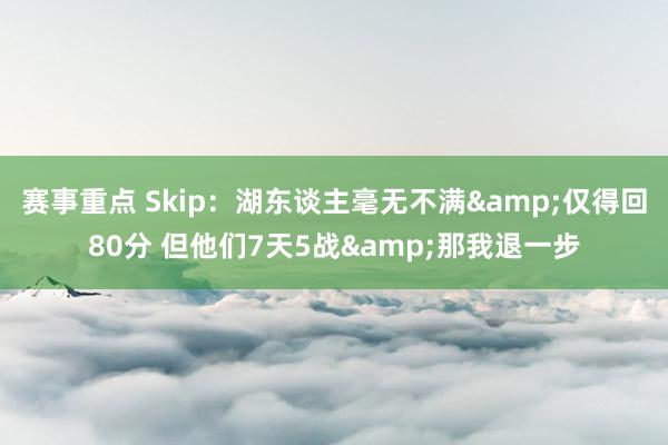 赛事重点 Skip：湖东谈主毫无不满&仅得回80分 但他们7天5战&那我退一步