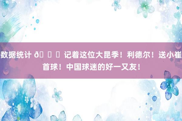 数据统计 😁记着这位大昆季！利德尔！送小崔首球！中国球迷的好一又友！