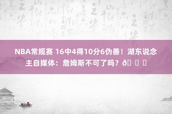 NBA常规赛 16中4得10分6伪善！湖东说念主自媒体：詹姆斯不可了吗？💔