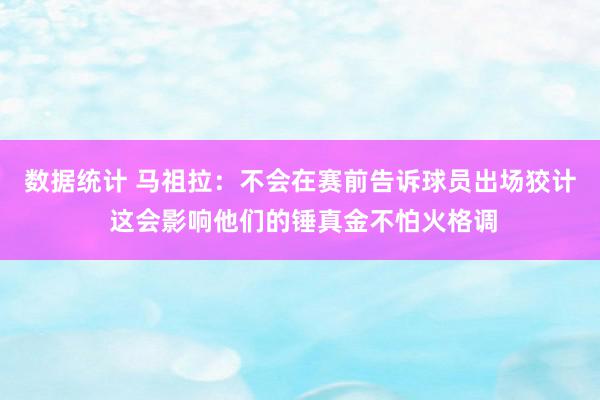 数据统计 马祖拉：不会在赛前告诉球员出场狡计 这会影响他们的锤真金不怕火格调